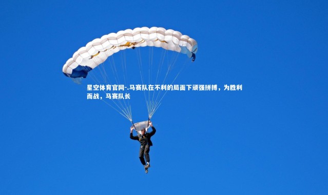 星空体育官网-.马赛队在不利的局面下顽强拼搏，为胜利而战，马赛队长