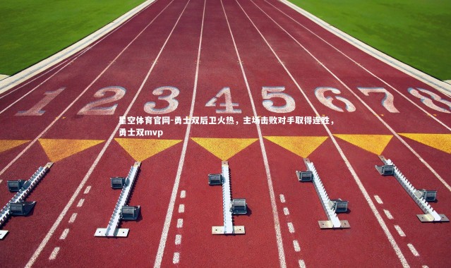 星空体育官网-勇士双后卫火热，主场击败对手取得连胜，勇士双mvp