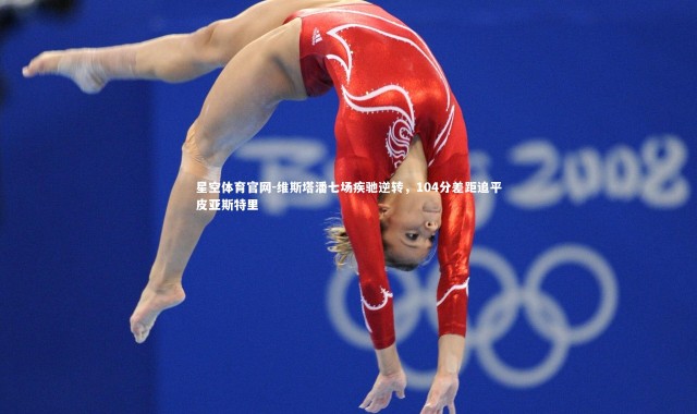 星空体育官网-维斯塔潘七场疾驰逆转，104分差距追平皮亚斯特里