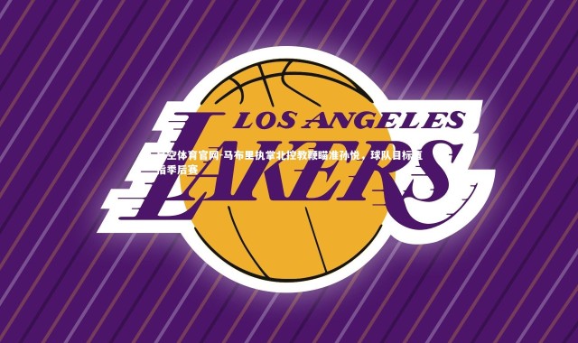 星空体育官网-马布里执掌北控教鞭瞄准孙悦，球队目标直指季后赛