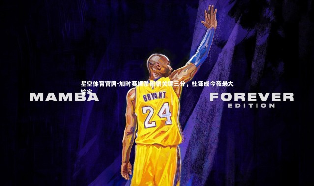 星空体育官网-加时赛扼杀周鹏关键三分，杜锋成今夜最大输家