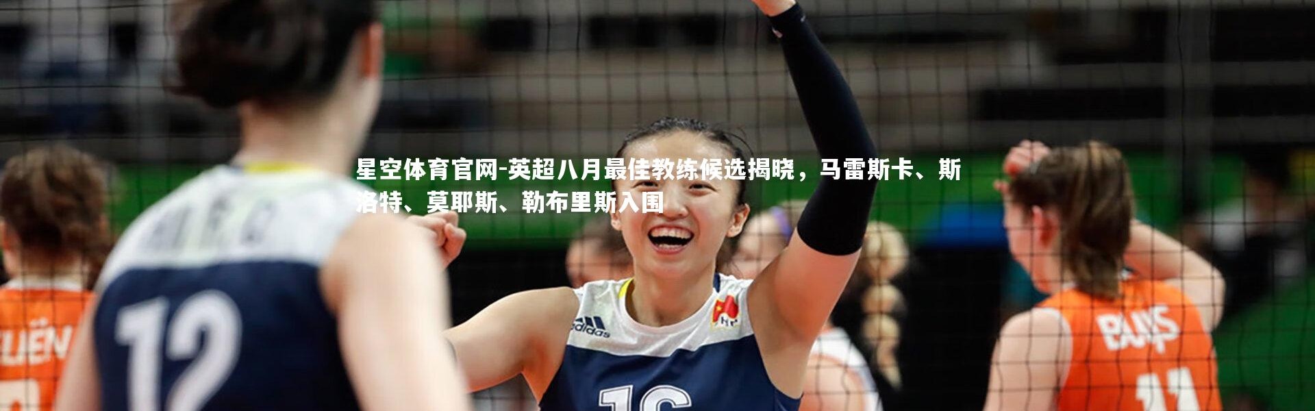 星空体育官网-英超八月最佳教练候选揭晓，马雷斯卡、斯洛特、莫耶斯、勒布里斯入围