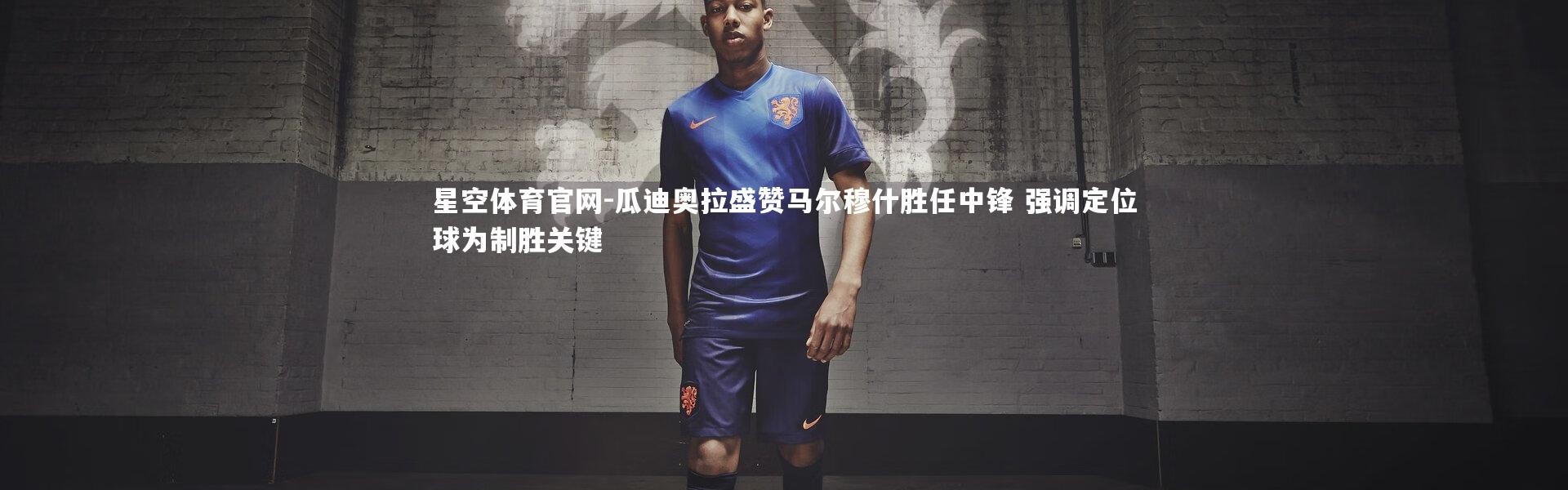 星空体育官网-瓜迪奥拉盛赞马尔穆什胜任中锋 强调定位球为制胜关键
