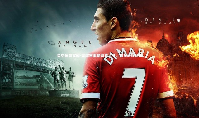 星空体育官网-篮球赛事精彩看点多，球员表现抢眼