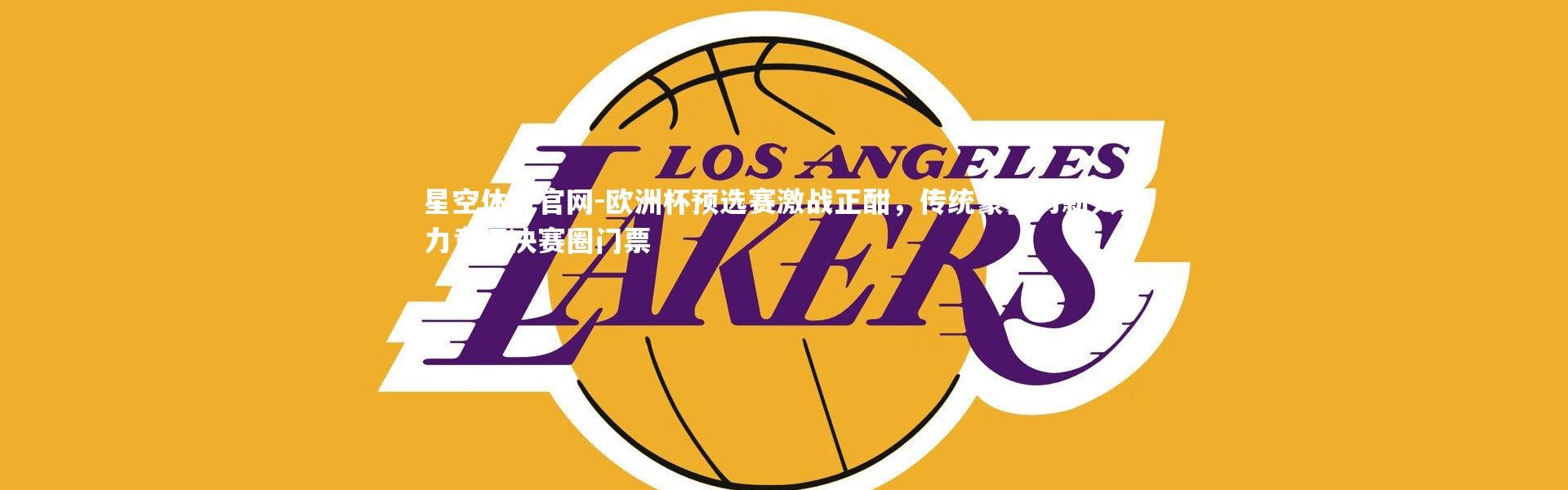 星空体育官网-欧洲杯预选赛激战正酣，传统豪强与新兴势力竞逐决赛圈门票