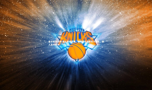 星空体育官网-湖人老将发威，带领球队战胜实力强队，湖人签约老将