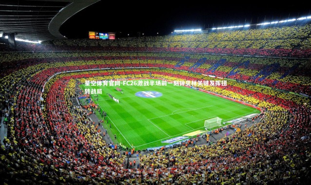 星空体育官网-FC26激战半场前一刻钟贝林关键发挥扭转战局