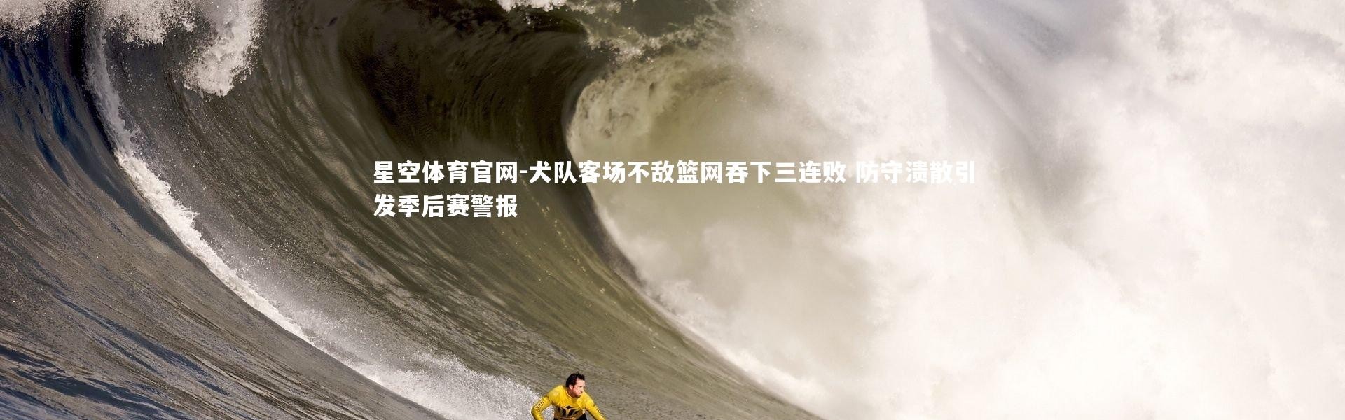 星空体育官网-犬队客场不敌篮网吞下三连败 防守溃散引发季后赛警报
