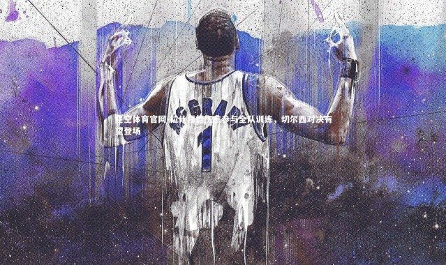 星空体育官网-拉什福德伤愈参与全队训练，切尔西对决有望登场