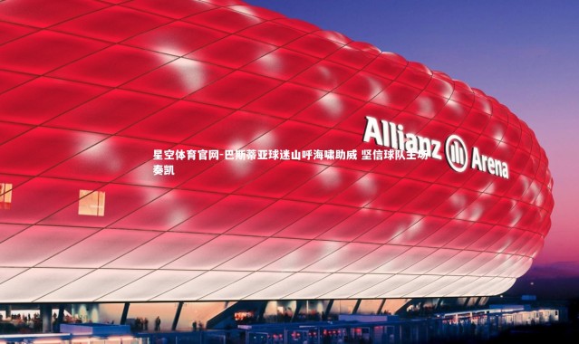 星空体育官网-巴斯蒂亚球迷山呼海啸助威 坚信球队主场奏凯