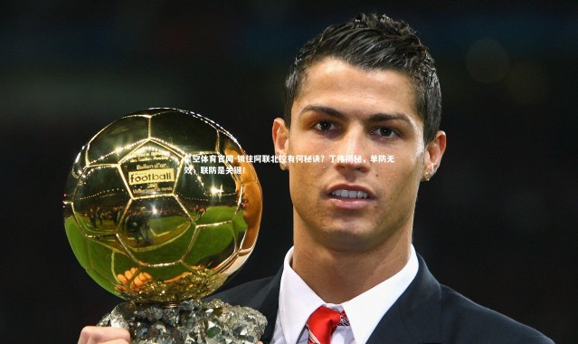 星空体育官网-锁住阿联北控有何秘诀？丁伟揭秘，单防无效，联防是关键！