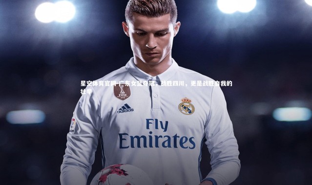 星空体育官网-广东女篮夺冠，战胜四川，更是战胜自我的壮举