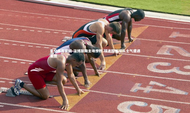 星空体育官网-淄博蹴鞠主场惨败 球迷黯然球队士气遭遇重挫