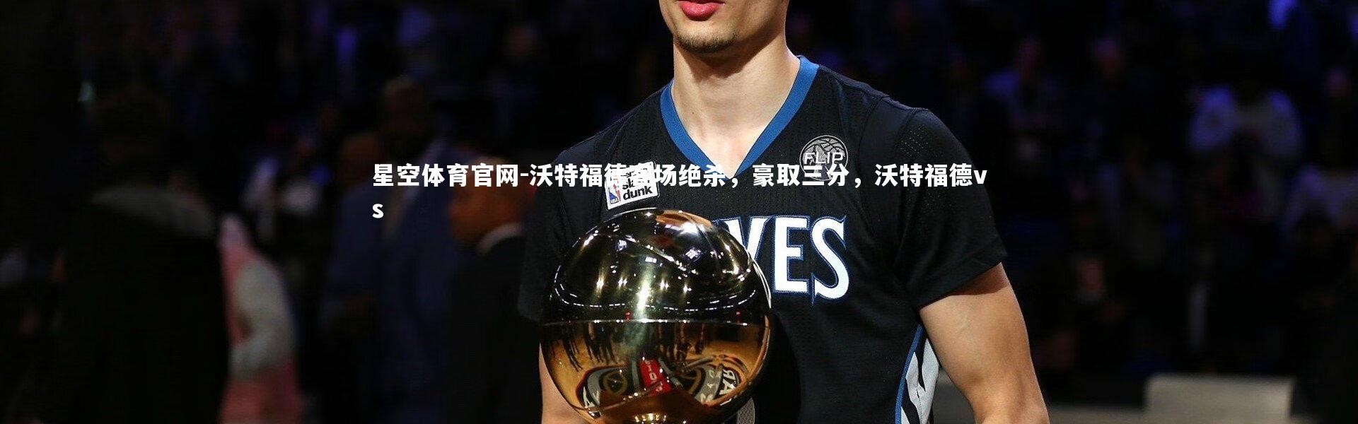 星空体育官网-沃特福德客场绝杀，豪取三分，沃特福德vs