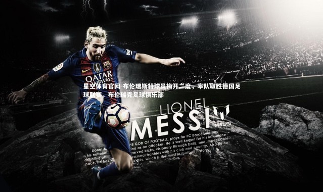 星空体育官网-布伦瑞斯特球员梅开二度，率队取胜德国足球联赛，布伦瑞克足球俱乐部