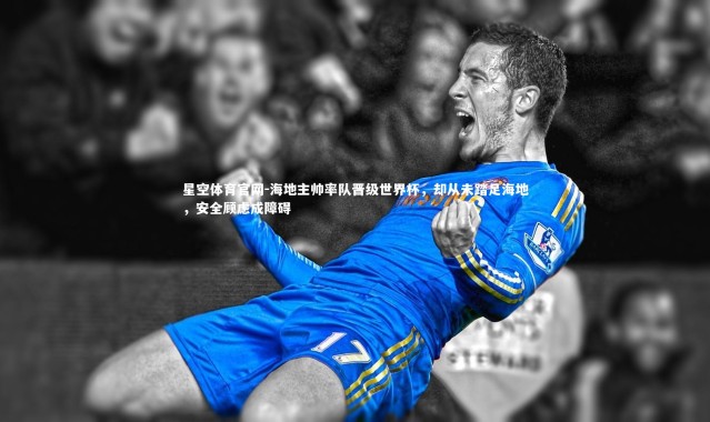 星空体育官网-海地主帅率队晋级世界杯，却从未踏足海地，安全顾虑成障碍