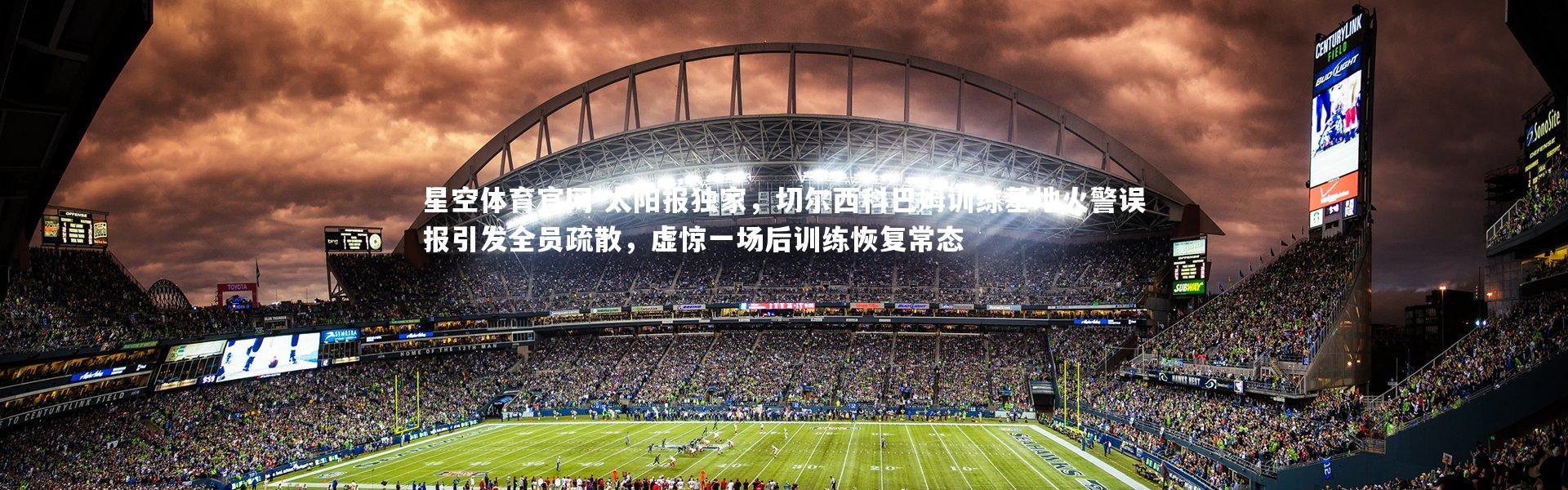 星空体育官网-太阳报独家，切尔西科巴姆训练基地火警误报引发全员疏散，虚惊一场后训练恢复常态