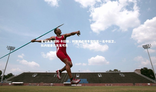 星空体育官网-卡拉格，利物浦必须冬窗购买一名中后卫，队内储备已岌岌可危