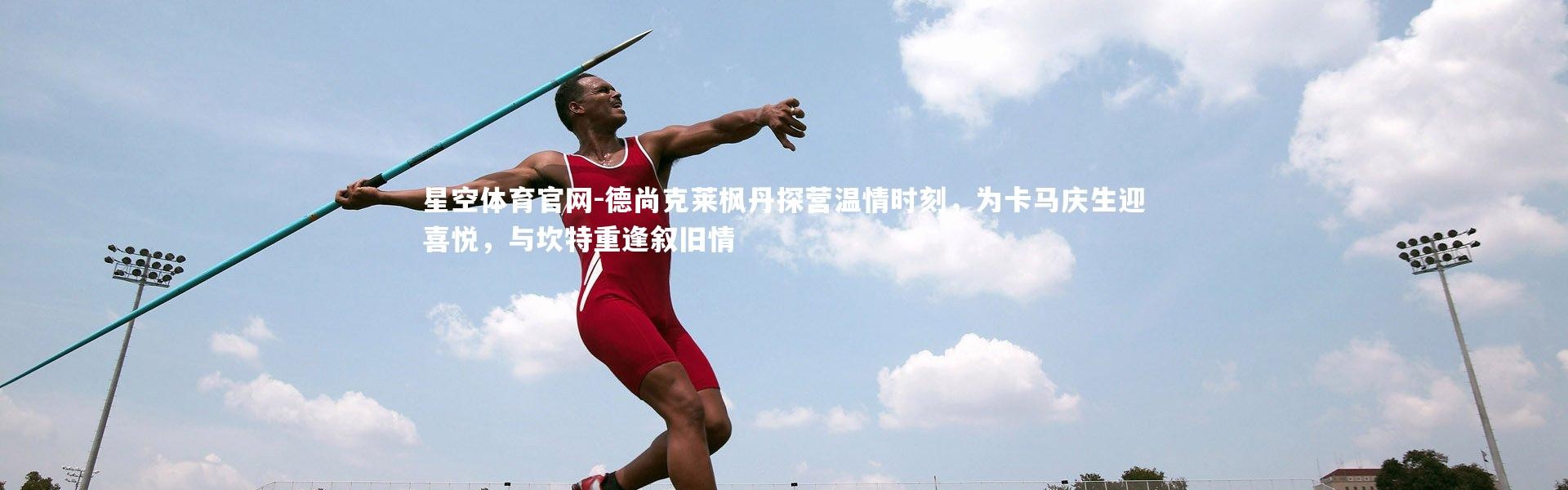 星空体育官网-德尚克莱枫丹探营温情时刻，为卡马庆生迎喜悦，与坎特重逢叙旧情