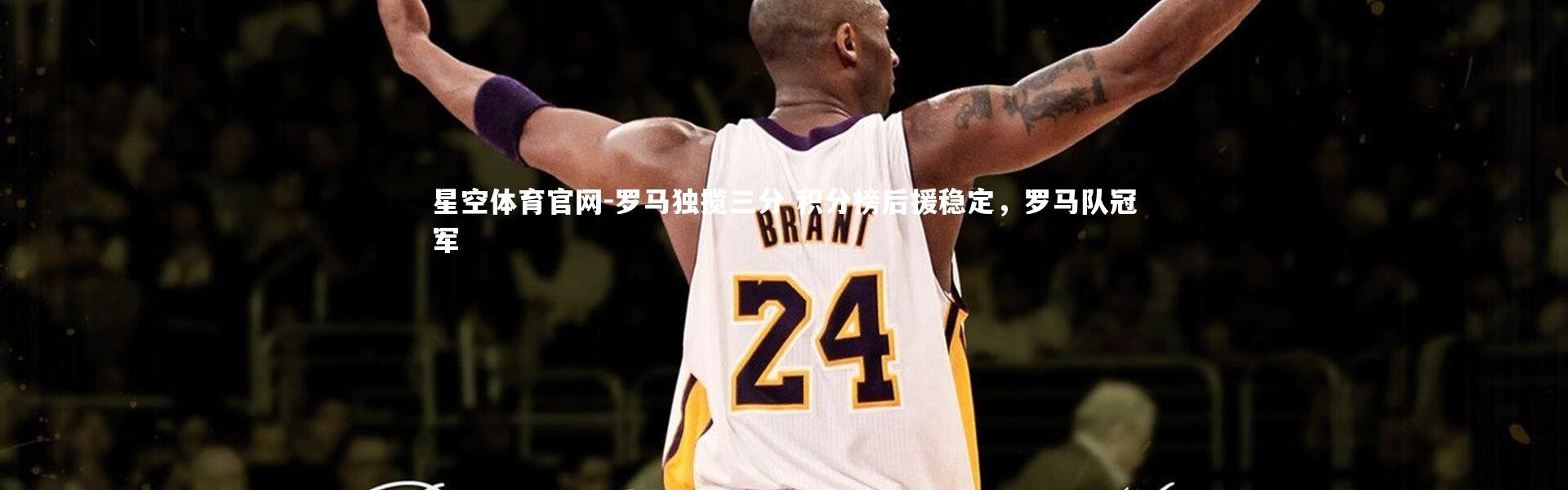 星空体育官网-罗马独揽三分 积分榜后援稳定，罗马队冠军