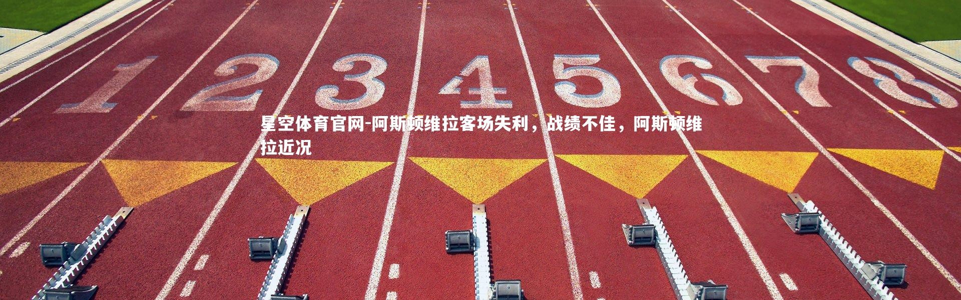 星空体育官网-阿斯顿维拉客场失利，战绩不佳，阿斯顿维拉近况