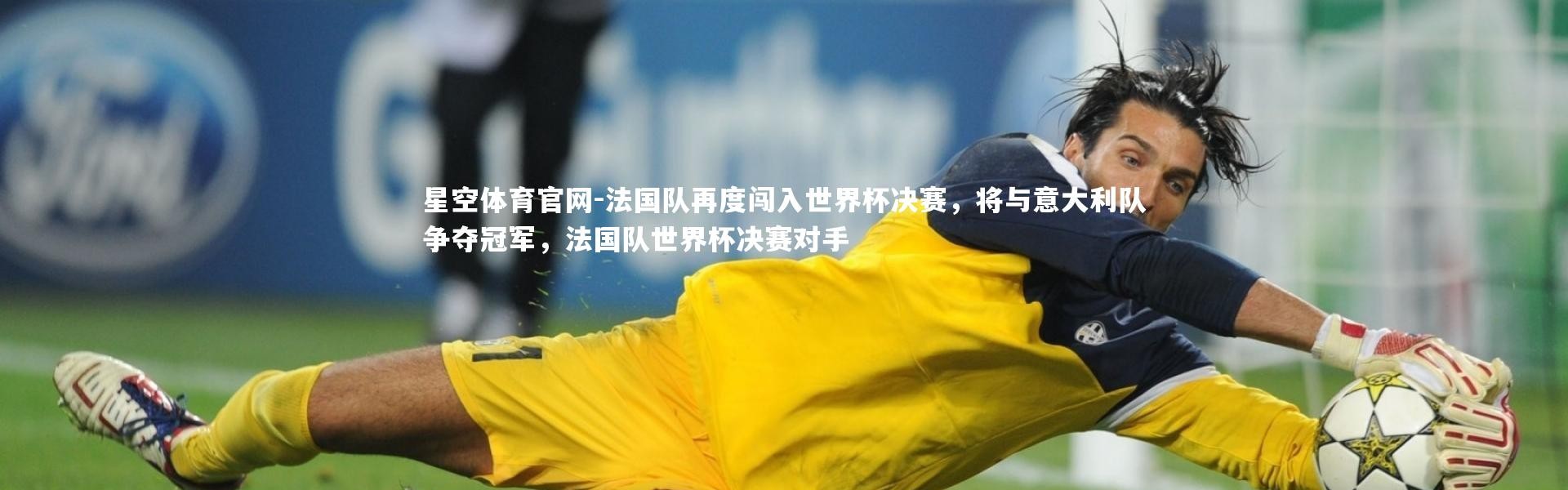 星空体育官网-法国队再度闯入世界杯决赛，将与意大利队争夺冠军，法国队世界杯决赛对手