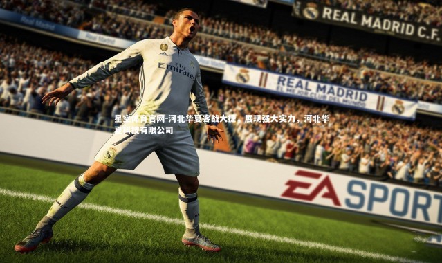 星空体育官网-河北华夏客战大捷，展现强大实力，河北华夏科技有限公司