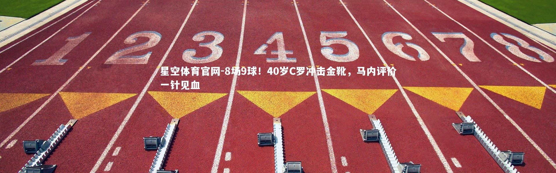星空体育官网-8场9球！40岁C罗冲击金靴，马内评价一针见血