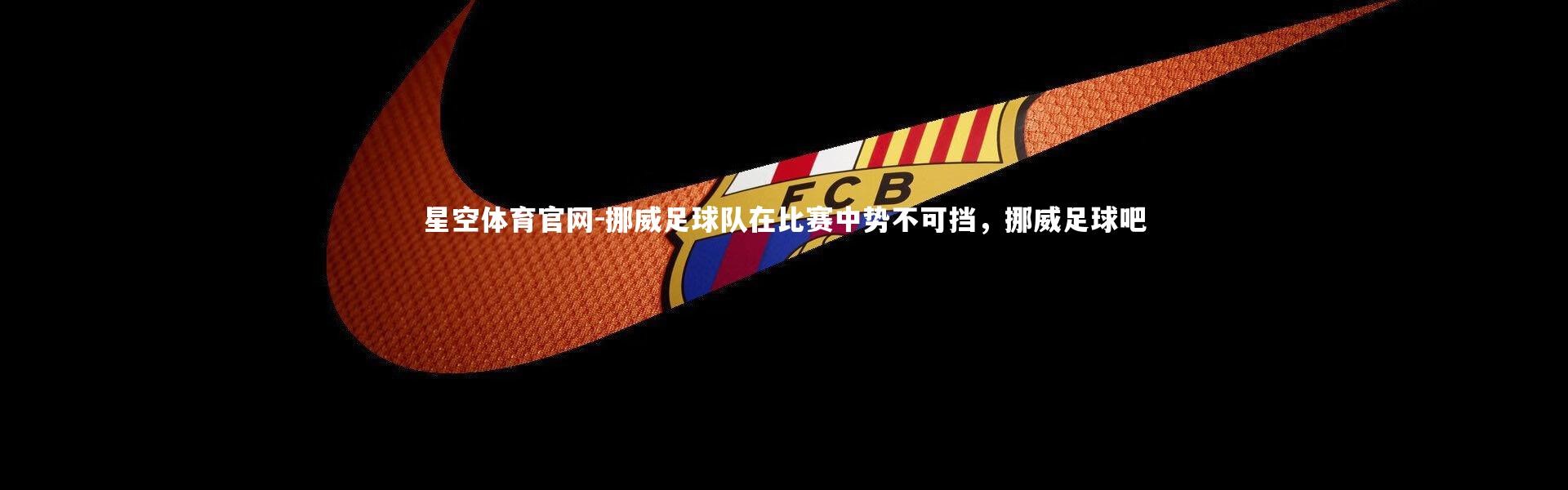 星空体育官网-挪威足球队在比赛中势不可挡，挪威足球吧