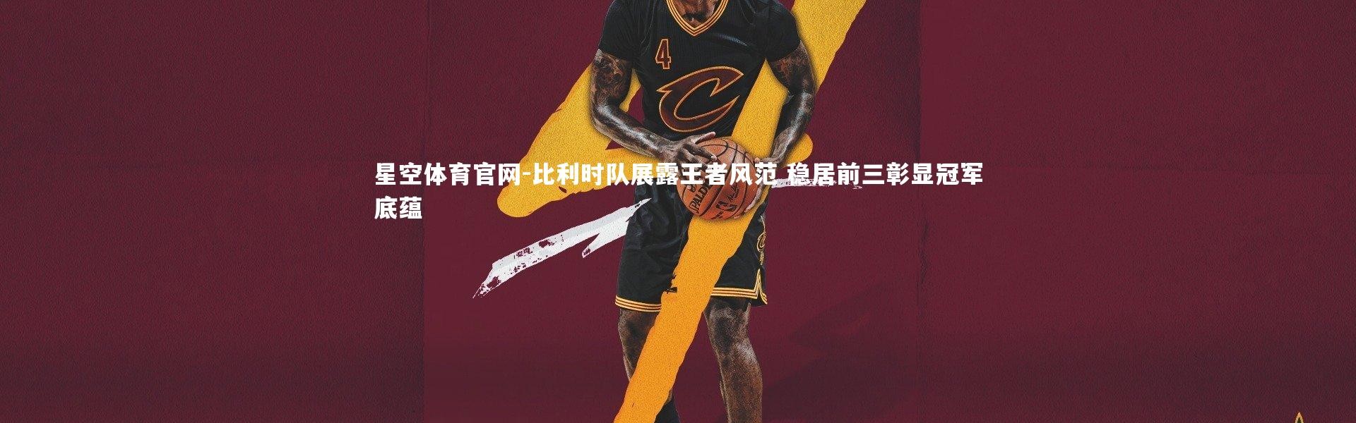 星空体育官网-比利时队展露王者风范 稳居前三彰显冠军底蕴