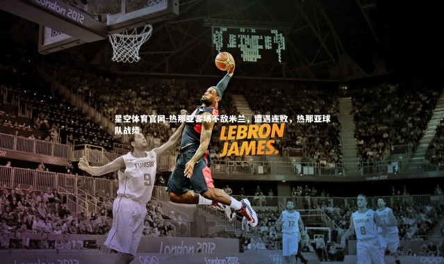 星空体育官网-热那亚客场不敌米兰，遭遇连败，热那亚球队战绩