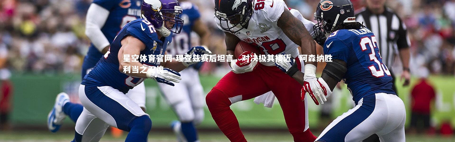 星空体育官网-理查兹赛后坦言，对决极其接近，阿森纳胜利当之无愧