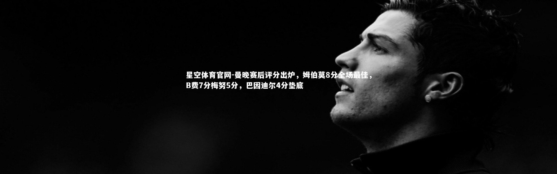 星空体育官网-曼晚赛后评分出炉，姆伯莫8分全场最佳，B费7分梅努5分，巴因迪尔4分垫底