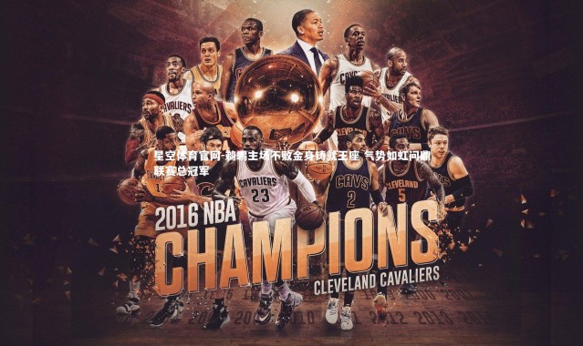 星空体育官网-鹈鹕主场不败金身铸就王座 气势如虹问鼎联赛总冠军