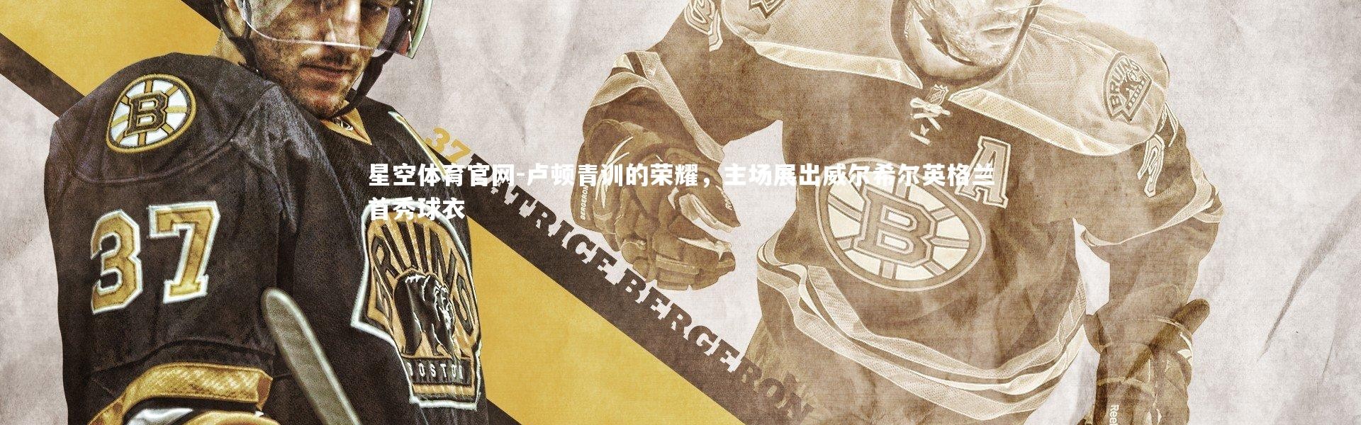 星空体育官网-卢顿青训的荣耀，主场展出威尔希尔英格兰首秀球衣