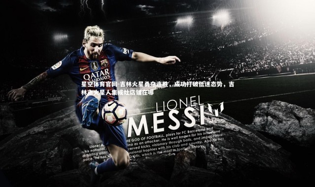 星空体育官网-吉林火星勇夺连胜，成功打破低迷态势，吉林市火星人集成灶店铺在哪