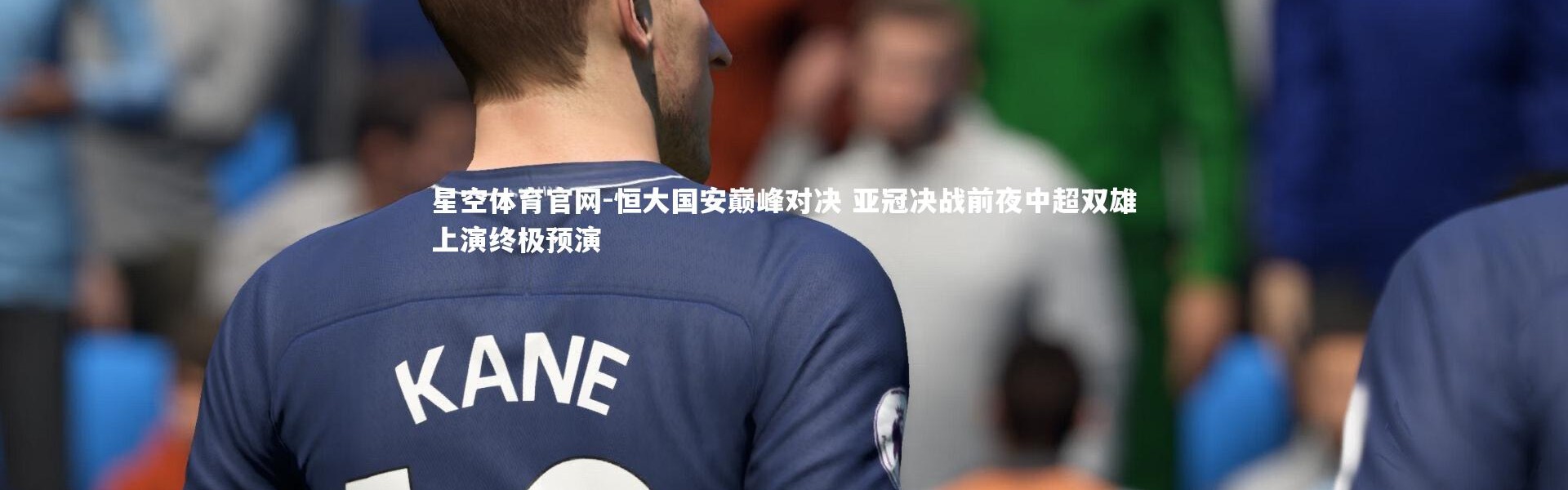 星空体育官网-恒大国安巅峰对决 亚冠决战前夜中超双雄上演终极预演