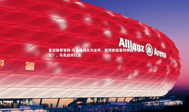 星空体育官网-马竞锋线火力全开，赢球背后是何种战术变化？，马竞战术打法