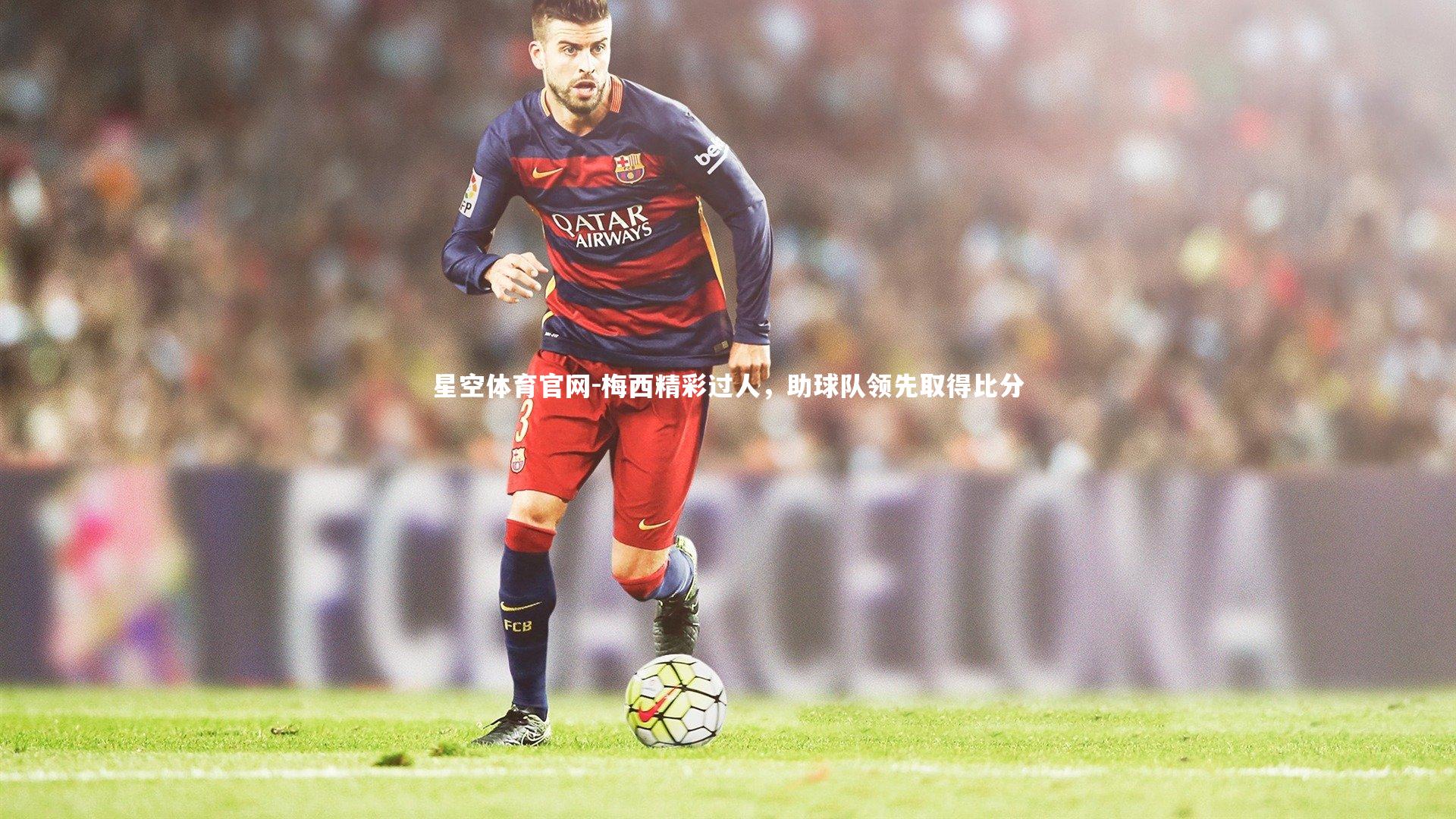 梅西精彩过人，助球队领先取得比分