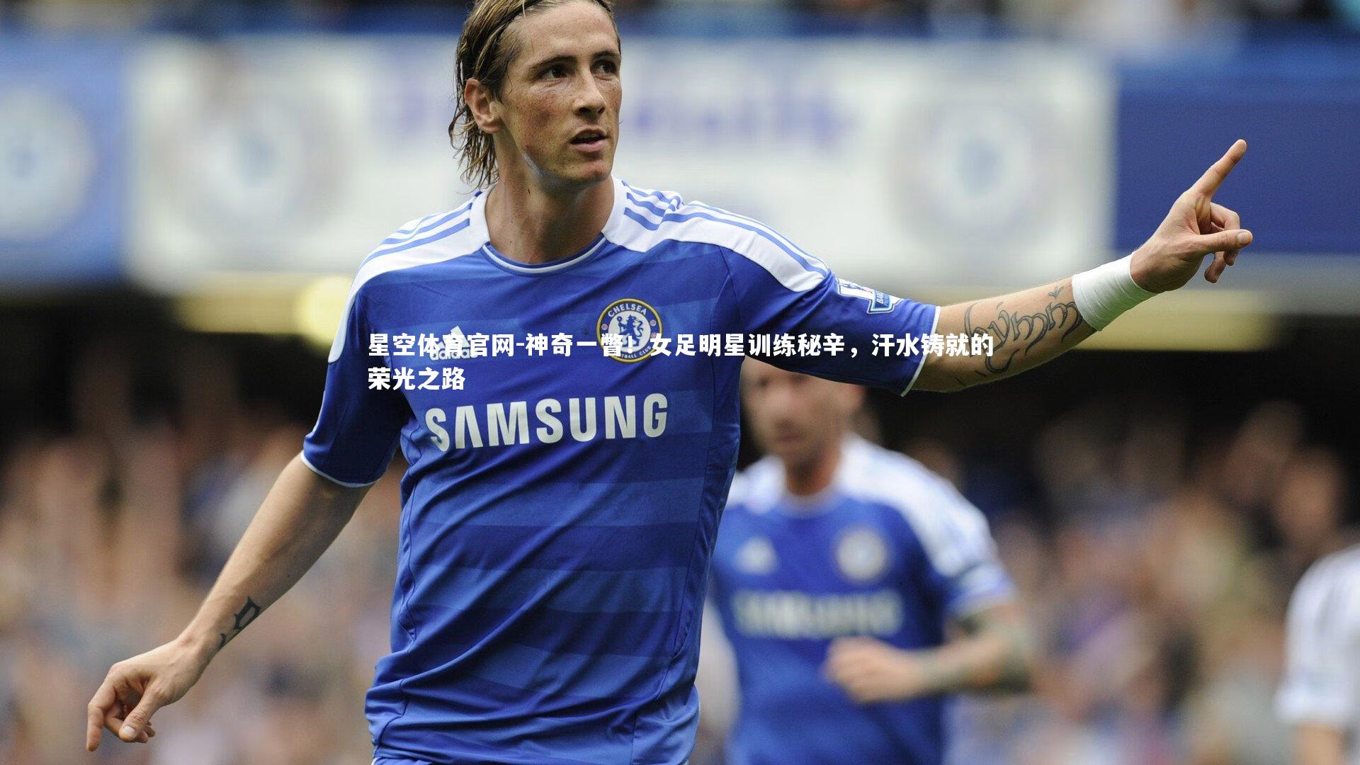 神奇一瞥!女足明星训练秘辛,汗水铸就的荣光之路