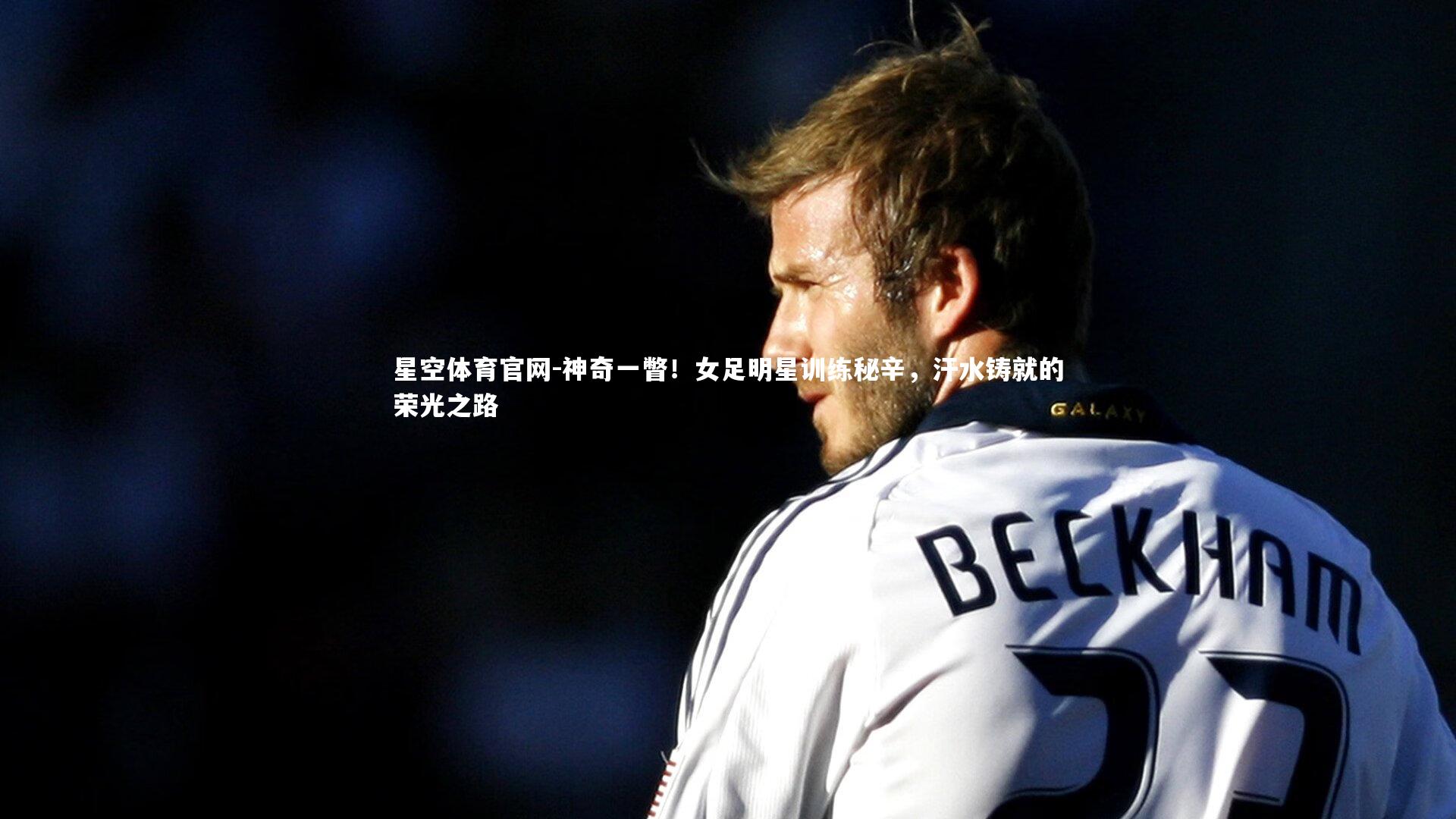 神奇一瞥!女足明星训练秘辛,汗水铸就的荣光之路