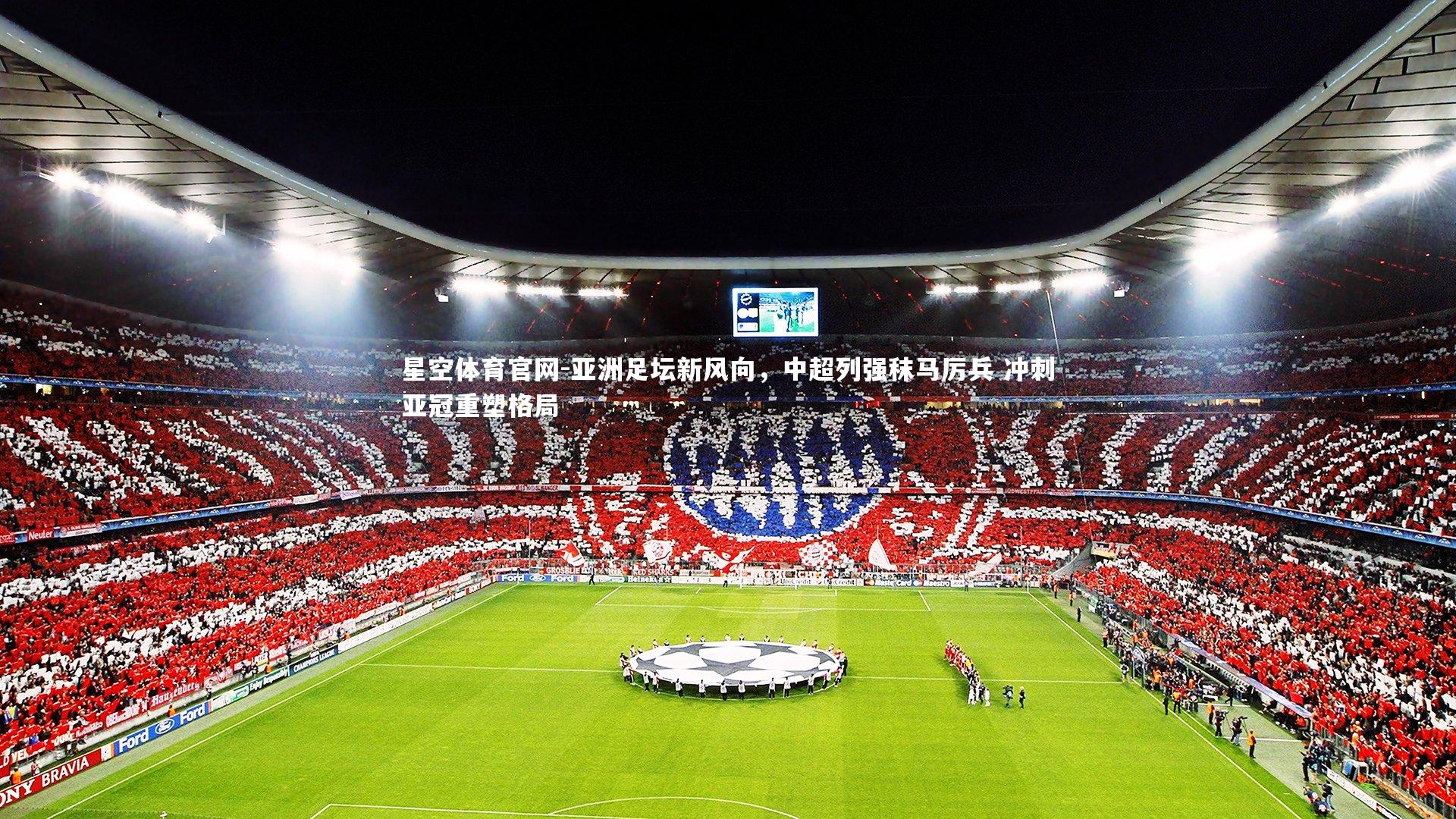 亚洲足坛新风向,中超列强秣马厉兵 冲刺亚冠重塑格局