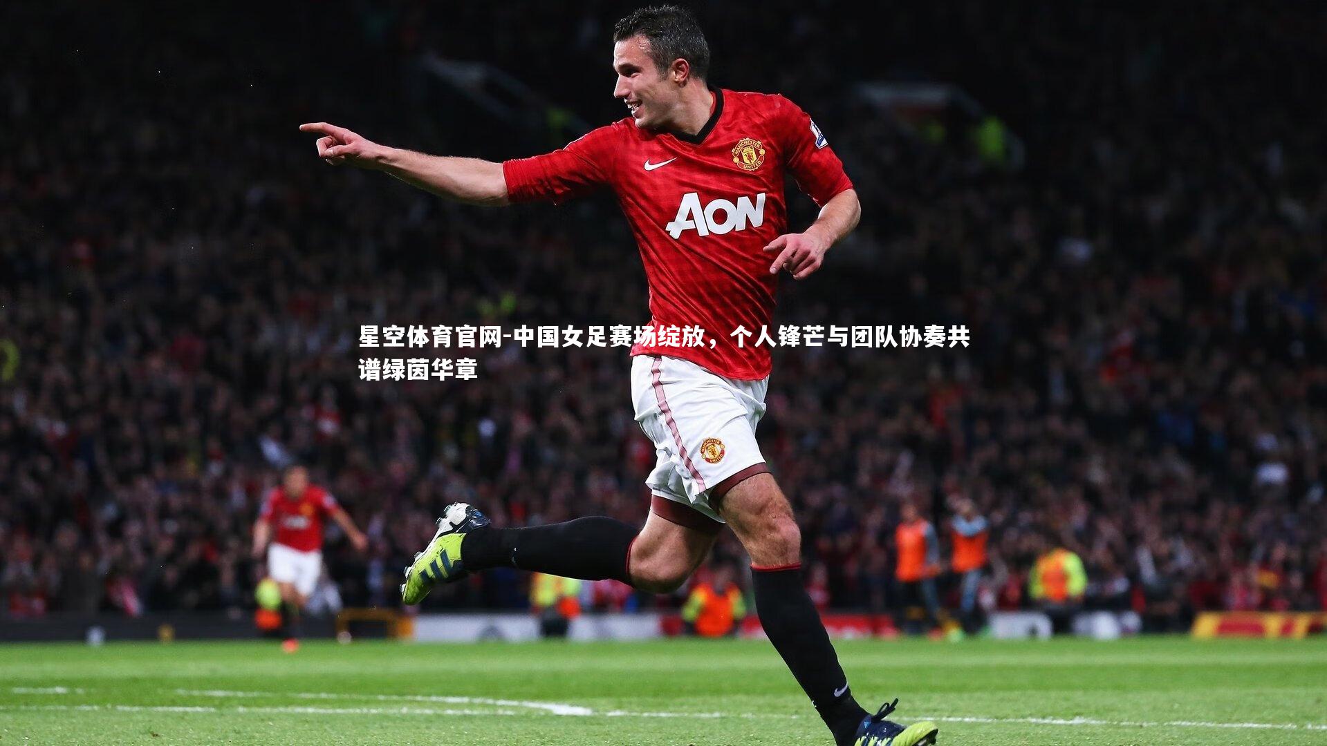 中国女足赛场绽放，个人锋芒与团队协奏共谱绿茵华章