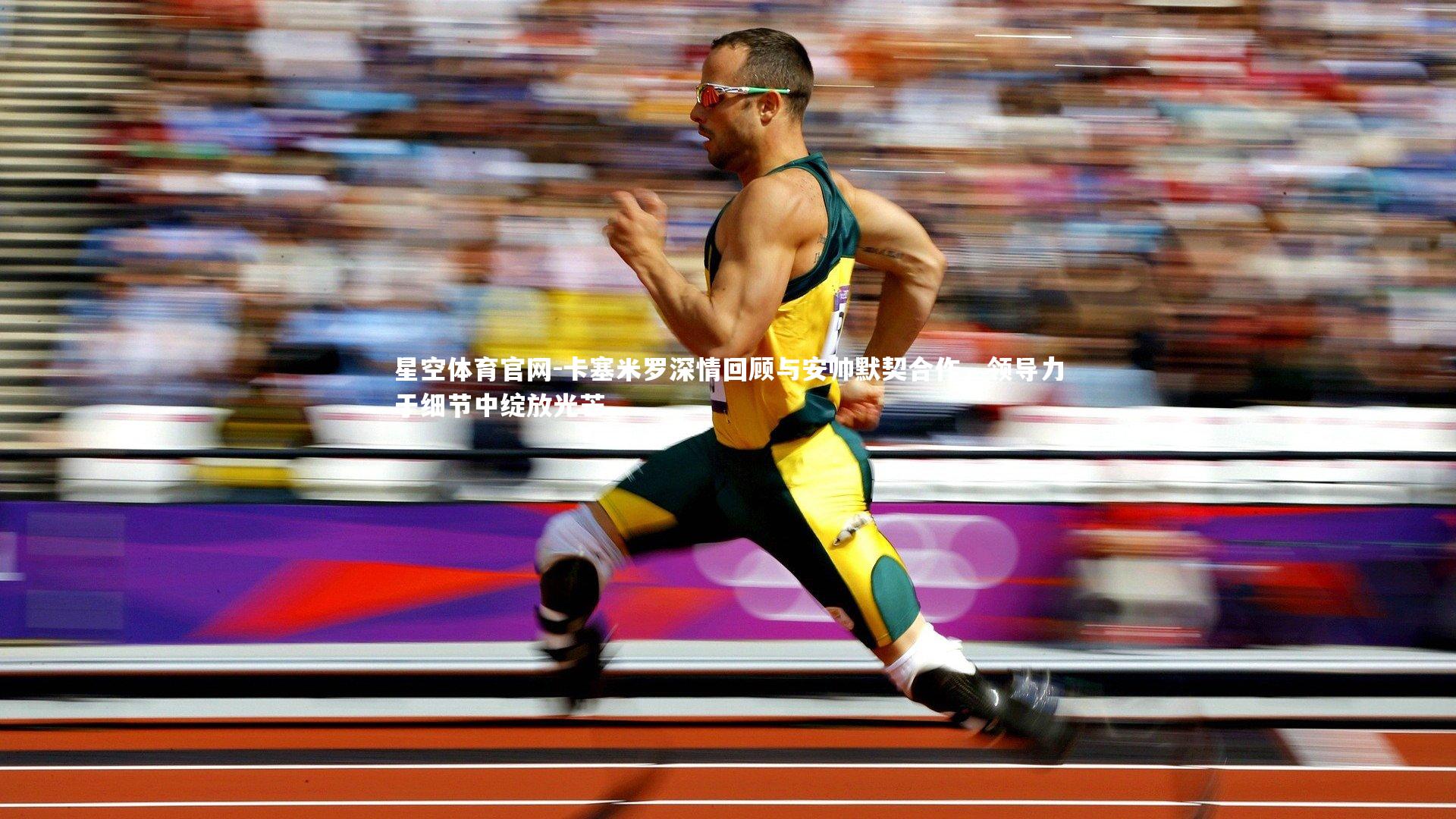 卡塞米罗深情回顾与安帅默契合作，领导力于细节中绽放光芒