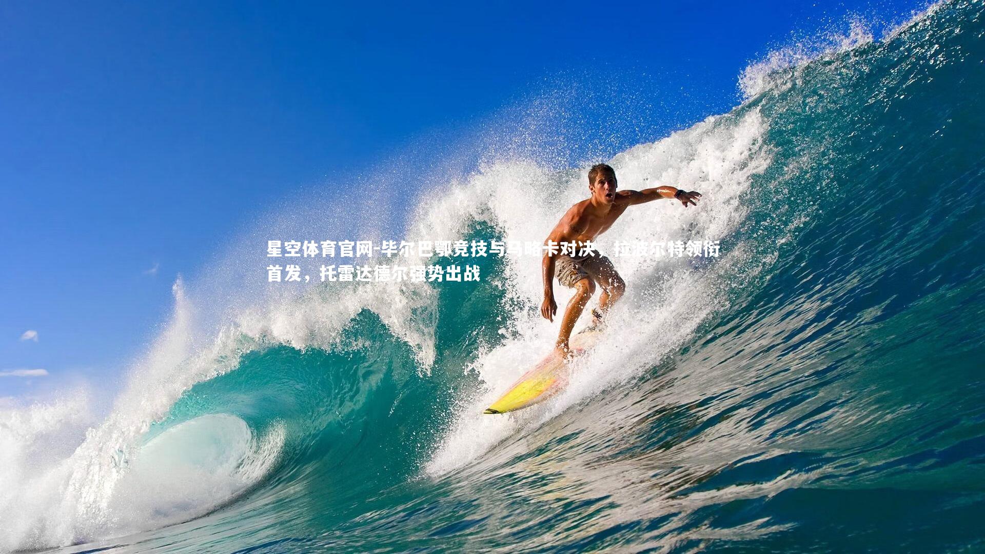 毕尔巴鄂竞技与马略卡对决，拉波尔特领衔首发，托雷达德尔强势出战