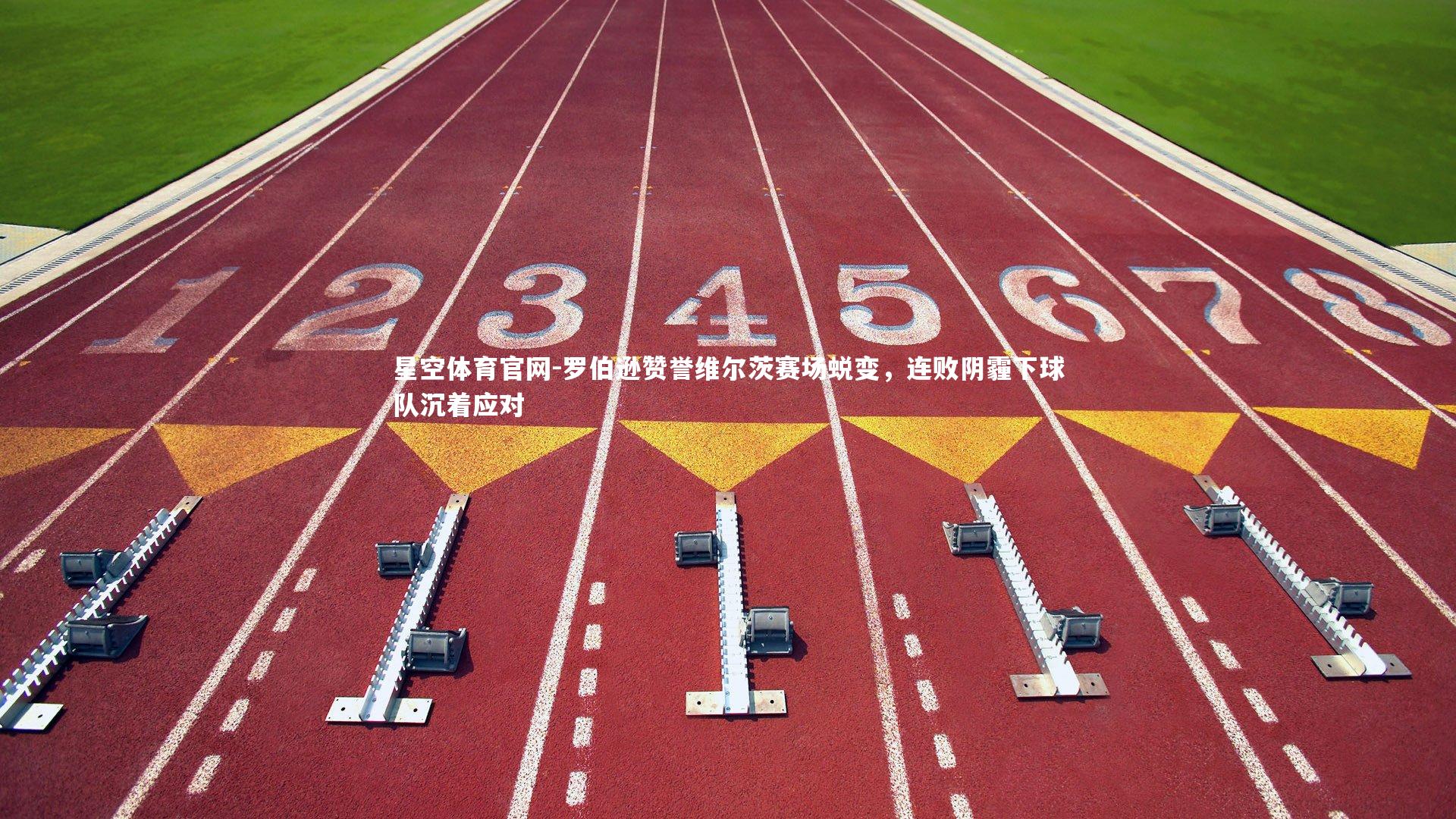 罗伯逊赞誉维尔茨赛场蜕变，连败阴霾下球队沉着应对