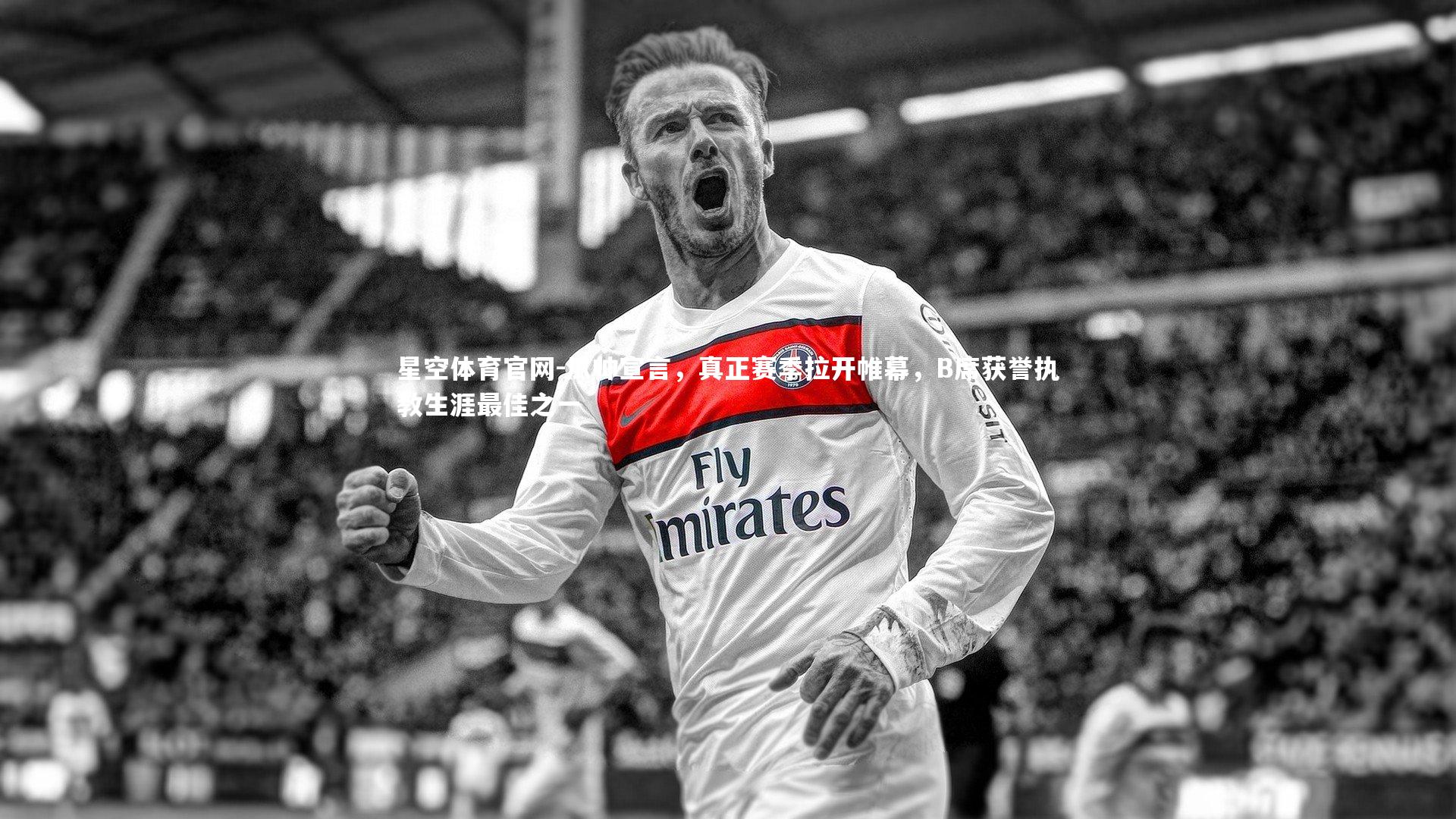 瓜帅宣言，真正赛季拉开帷幕，B席获誉执教生涯最佳之一