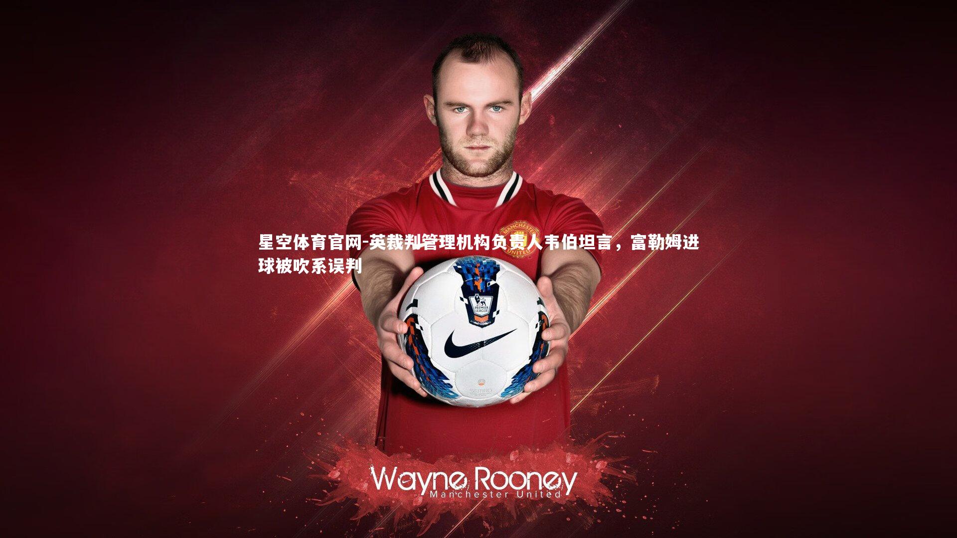 英裁判管理机构负责人韦伯坦言，富勒姆进球被吹系误判