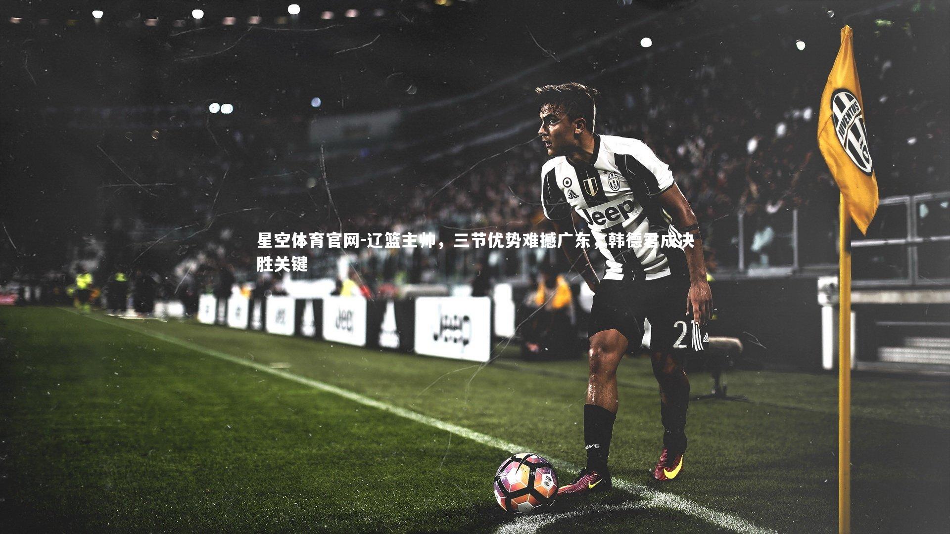 辽篮主帅，三节优势难撼广东，韩德君成决胜关键