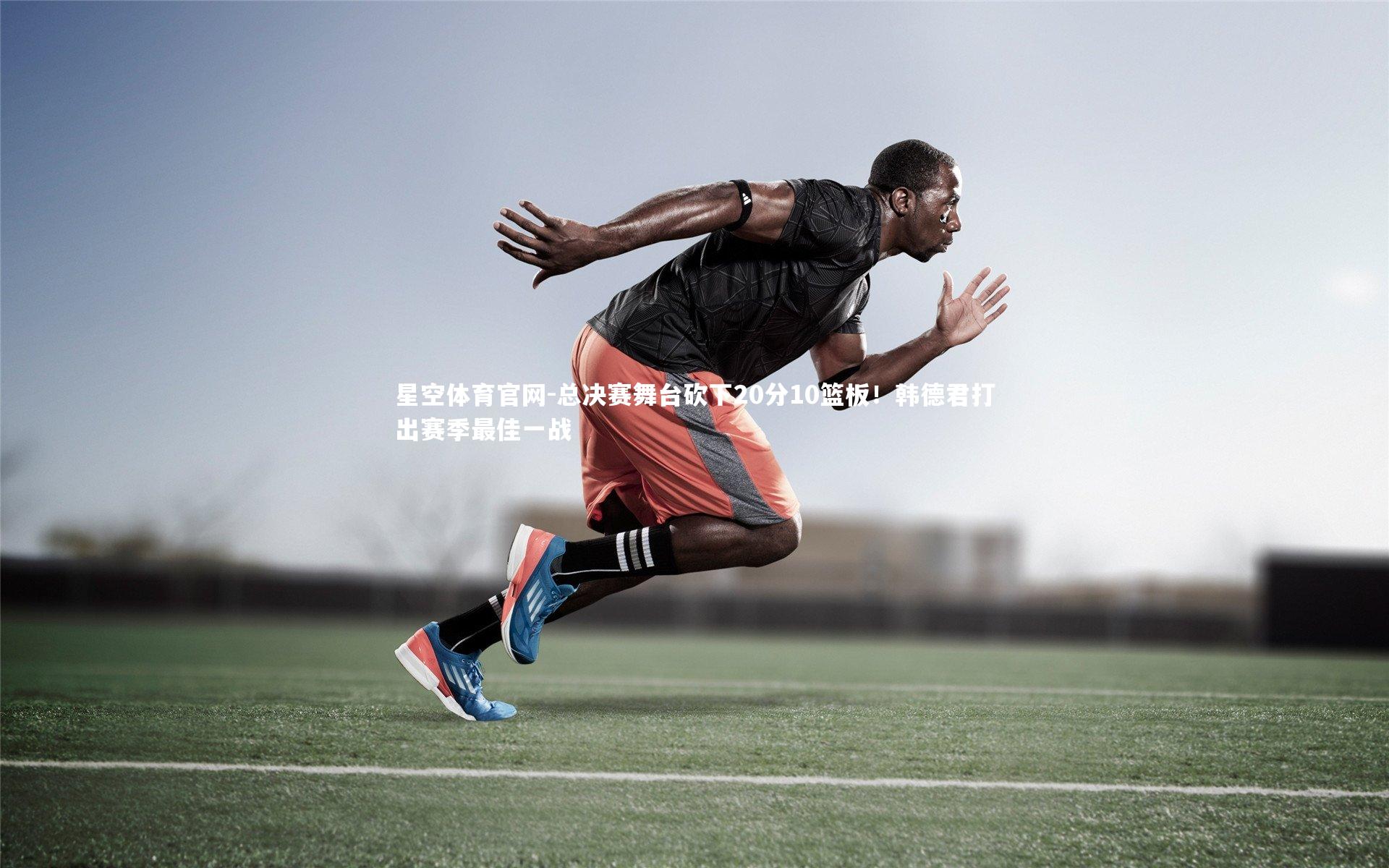 总决赛舞台砍下20分10篮板！韩德君打出赛季最佳一战